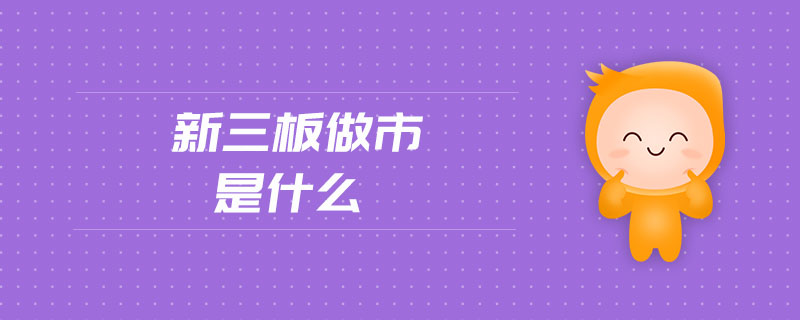 新三板做市是什么 新三板做市是什么