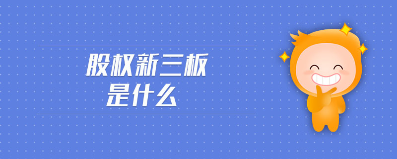 股权新三板是什么 股权新三板是什么