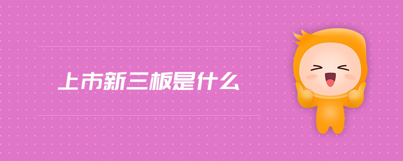 上市新三板是什么 上市新三板是什么