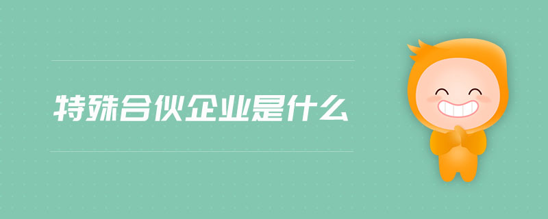 特殊合伙企业是什么 特殊合伙企业是什么