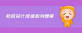 初级会计成绩如何复审