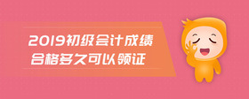 2019初级会计成绩合格多久可以领证