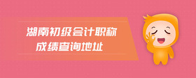 湖南初级会计职称成绩查询地址