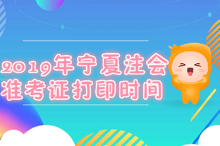 2019年宁夏注会准考证打印时间