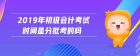 2019年初级会计考试时间是分批考的吗