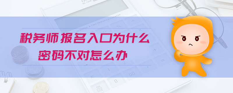 税务师报名入口为什么密码不对怎么办