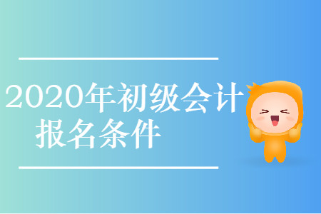 西藏拉萨市城关区2020年初级会计考试报名条件是什么？