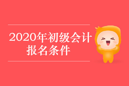 宁夏回族自治区2020年初级会计报名条件是什么？