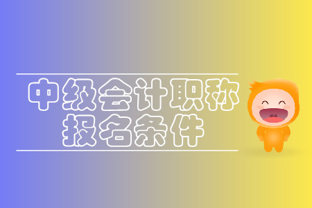 贵州中级会计职称报名条件有哪些要求？