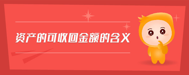 资产的可收回金额的含义 资产的可收回金额的含义