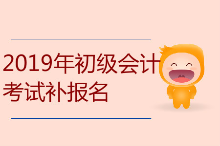 2019年广东省东莞市初级会计补报名是什么时候？