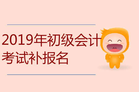 2019年新疆自治区阿克苏市初级会计补报名是什么时候？