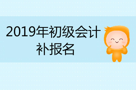 2019年海南省三亚市初级会计补报名是什么时候？