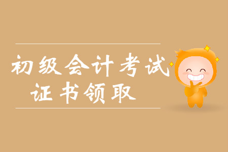 南京2019年初级会计证书领取是什么时候？