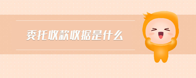 委托收款收据是什么 委托收款收据是什么