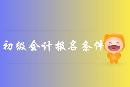 2019年初级会计考试报名条件有哪些？