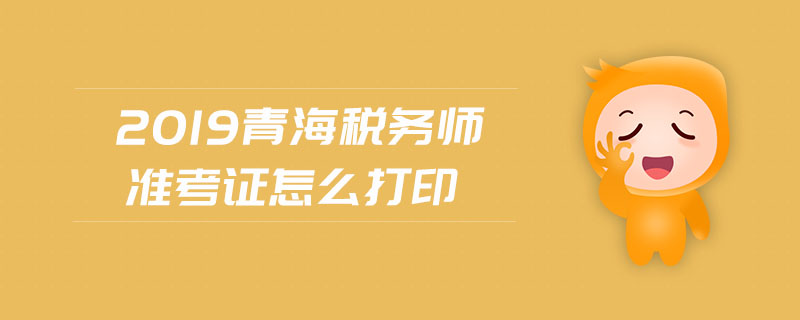 2019青海税务师准考证怎么打印