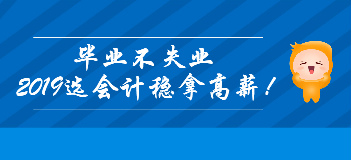 毕业不失业，2019年选会计稳拿高薪！