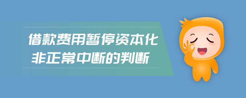 借款费用暂停资本化非正常中断的判断