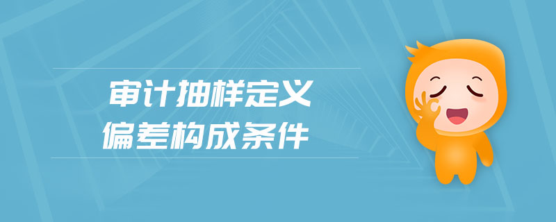 审计抽样定义偏差构成条件 审计抽样定义偏差构成条件