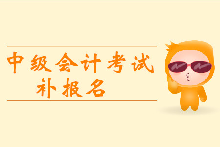 2019年辽宁抚顺中级会计职称考试补报名时间有安排吗？