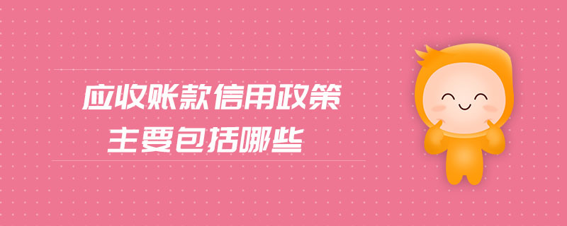 应收账款信用政策主要包括哪些 应收账款信用政策主要包括哪些
