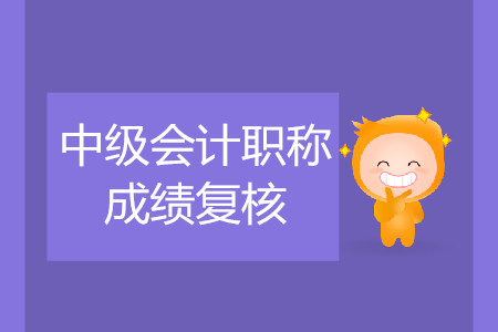 2019年上海松江中级会计师考试成绩复核是什么时候？