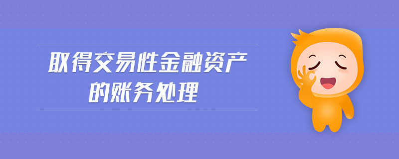 取得交易性金融资产的账务处理 取得交易性金融资产的账务处理