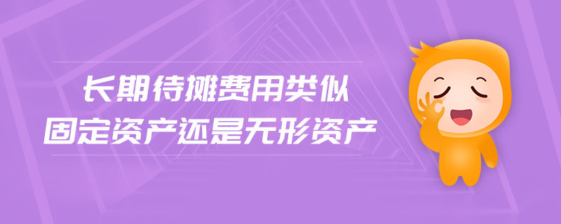 长期待摊费用类似固定资产还是无形资产 长期待摊费用类似固定资产还是无形资产