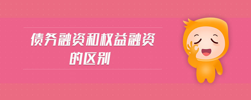 债务融资和权益融资的区别 债务融资和权益融资的区别