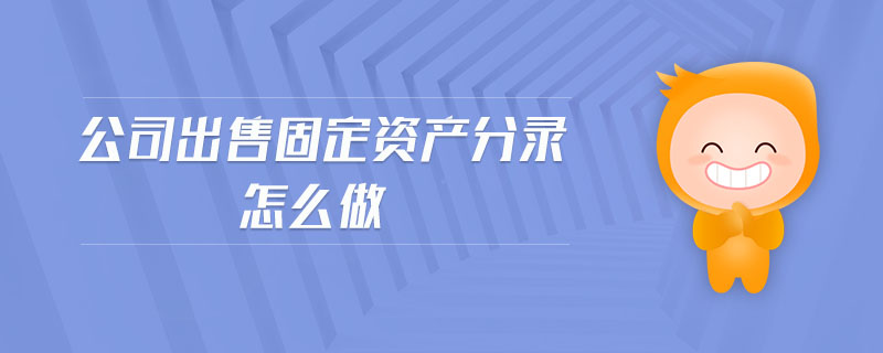 公司出售固定资产分录怎么做