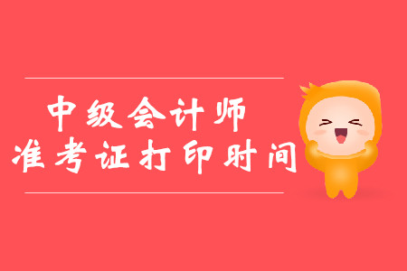 2019年北京密云中级会计师准考证打印时间是什么时候？