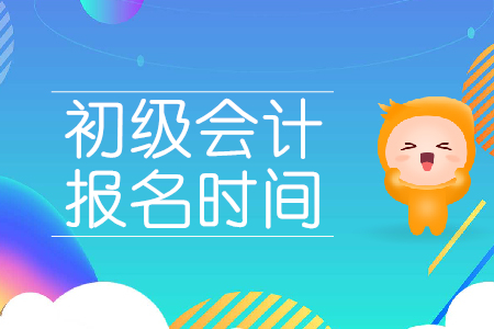 初级会计师下半年报名时间在哪天？