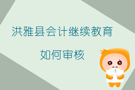 2019年四川省眉山市洪雅县会计继续教育如何审核？