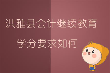 2019年四川省眉山市洪雅县会计继续教育学分要求如何？