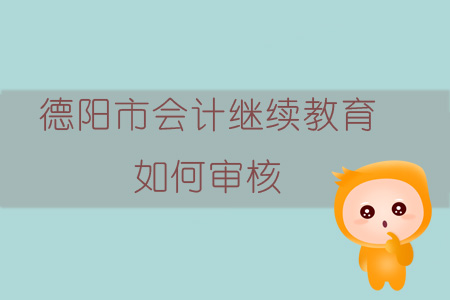 2019年四川省德阳市会计继续教育如何审核？