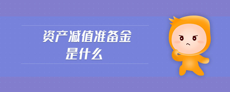 资产减值准备金是什么 资产减值准备金是什么