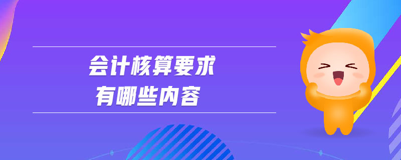 会计核算要求有哪些内容