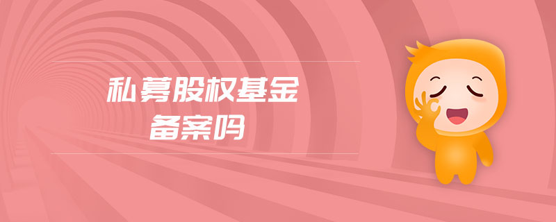 私募股权基金备案吗 私募股权基金备案吗