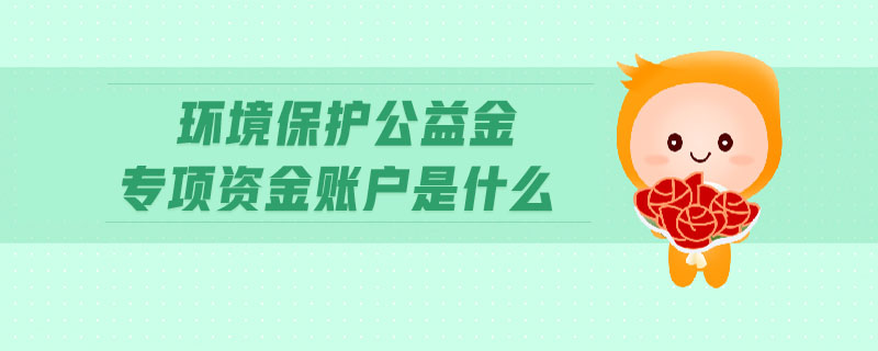 环境保护公益金专项资金账户是什么 环境保护公益金专项资金账户是什么