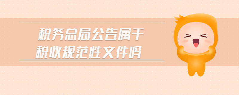 税务总局公告属于税收规范性文件吗