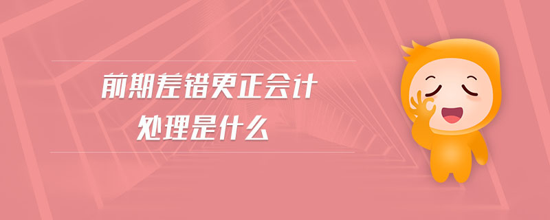前期差错更正会计处理是什么 前期差错更正会计处理是什么