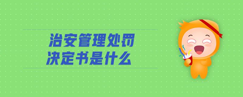 治安管理处罚决定书是什么