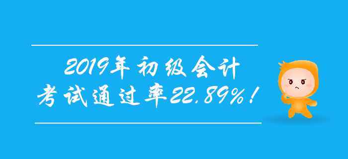 官宣!2019年初级会计考试通过率22.89%! 官宣!2019年初级会计考试通过率22.89%!