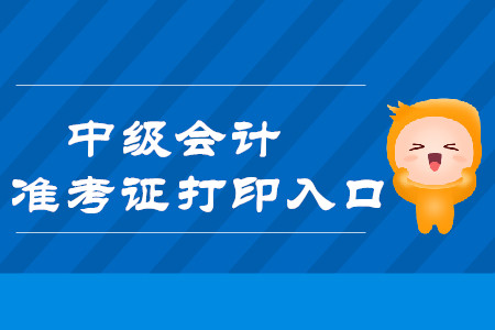 2019年黑龙江中级会计师准考证打印入口已开通