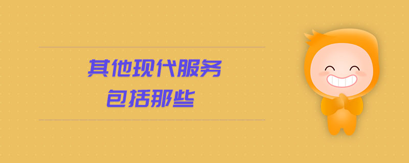 其他现代服务包括那些 其他现代服务包括那些