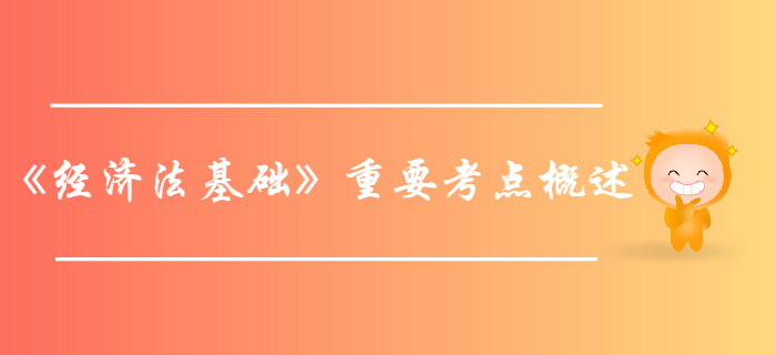 初级会计考试《经济法基础》第一章总论-重要考点概述 初级会计考试《经济法基础》第一章总论-重要考点概述