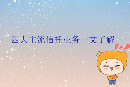 四大主流信托业务一文了解 四大主流信托业务一文了解