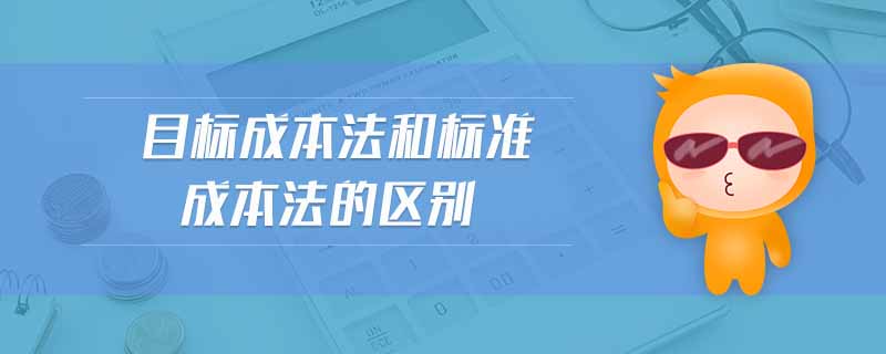 目标成本法和标准成本法的区别 目标成本法和标准成本法的区别