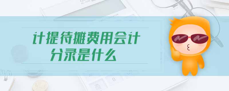 计提待摊费用会计分录是什么 计提待摊费用会计分录是什么